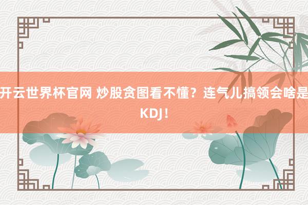 开云世界杯官网 炒股贪图看不懂？连气儿搞领会啥是KDJ！