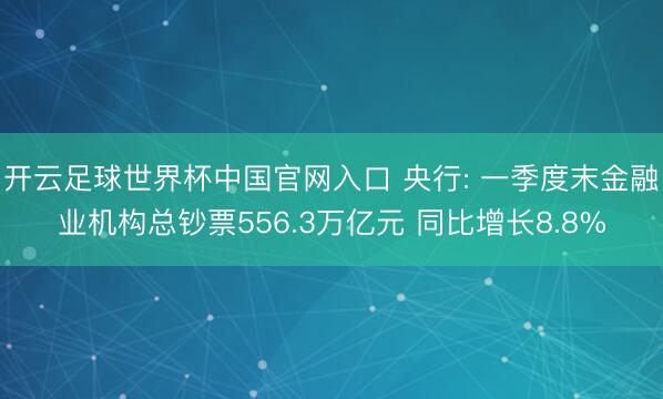 开云足球世界杯中国官网入口 央行: 一季度末金融业机构总钞票556.3万亿元 同比增长8.8%